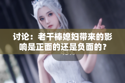 讨论：老干棒媳妇带来的影响是正面的还是负面的？