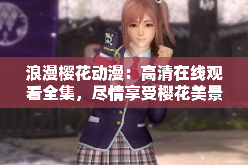 浪漫樱花动漫：高清在线观看全集，尽情享受樱花美景