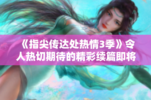 《指尖传达处热情3季》令人热切期待的精彩续篇即将上映