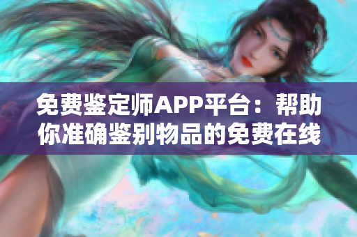 免费鉴定师APP平台：帮助你准确鉴别物品的免费在线工具