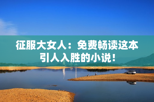 征服大女人：免费畅读这本引人入胜的小说！