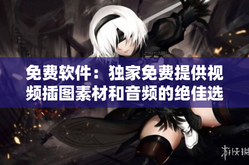 免费软件：独家免费提供视频插图素材和音频的绝佳选择