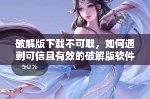 破解版下载不可取，如何遇到可信且有效的破解版软件回避？ 
