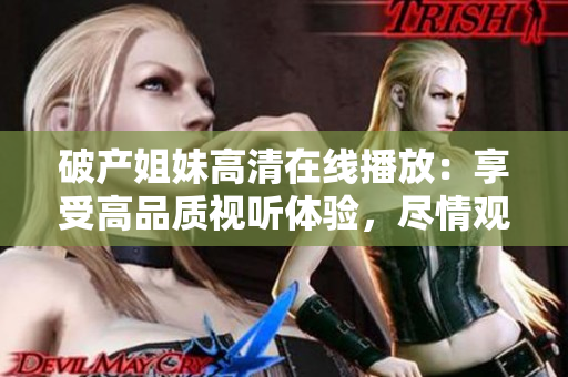 破产姐妹高清在线播放：享受高品质视听体验，尽情观赏喜剧魅力