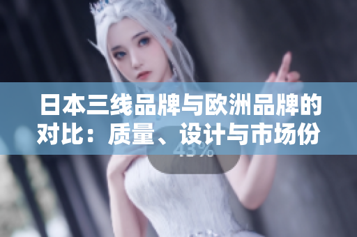 日本三线品牌与欧洲品牌的对比：质量、设计与市场份额