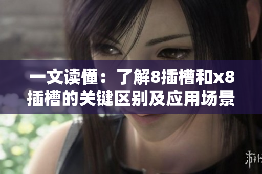 一文读懂：了解8插槽和x8插槽的关键区别及应用场景！