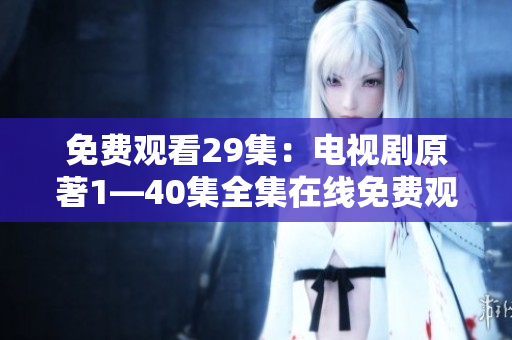 免费观看29集：电视剧原著1—40集全集在线免费观看