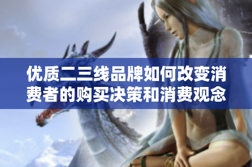 优质二三线品牌如何改变消费者的购买决策和消费观念