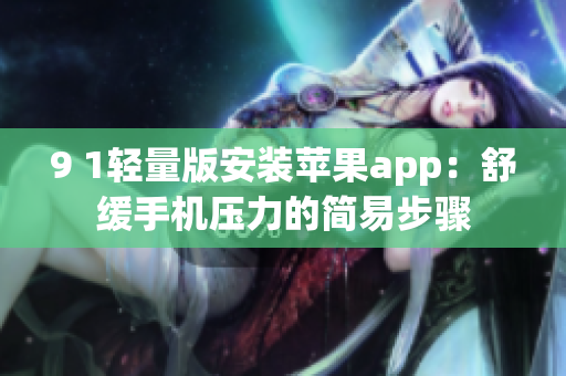 9 1轻量版安装苹果app：舒缓手机压力的简易步骤