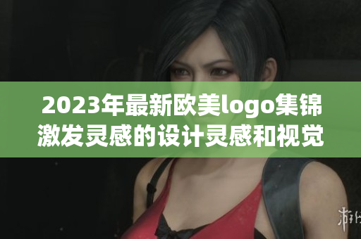 2023年最新欧美logo集锦激发灵感的设计灵感和视觉创意