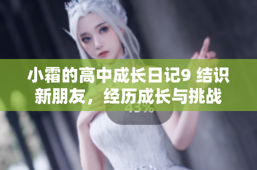 小霜的高中成长日记9 结识新朋友，经历成长与挑战