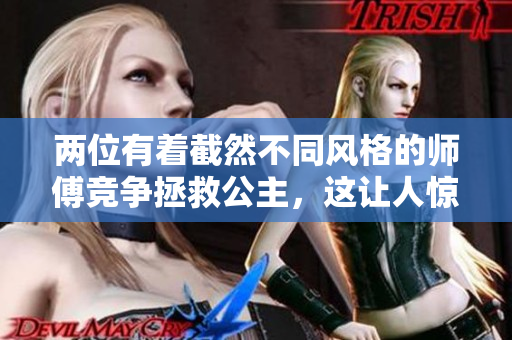 两位有着截然不同风格的师傅竞争拯救公主，这让人惊叹不已！