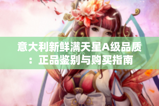 意大利新鲜满天星A级品质：正品鉴别与购买指南