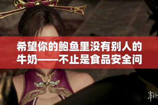 希望你的鲍鱼里没有别人的牛奶——不止是食品安全问题