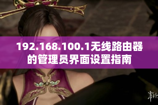 192.168.100.1无线路由器的管理员界面设置指南
