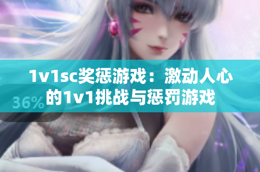 1v1sc奖惩游戏：激动人心的1v1挑战与惩罚游戏