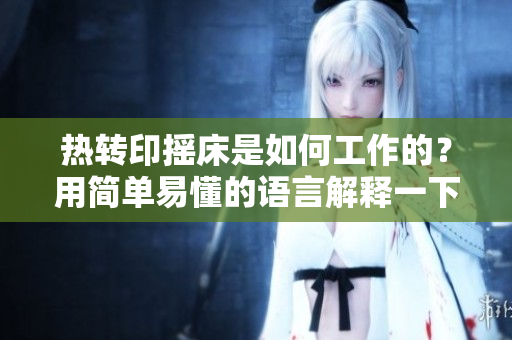 热转印摇床是如何工作的？用简单易懂的语言解释一下.