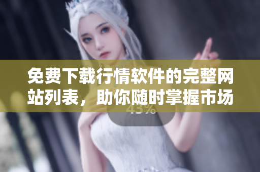 免费下载行情软件的完整网站列表，助你随时掌握市场动向