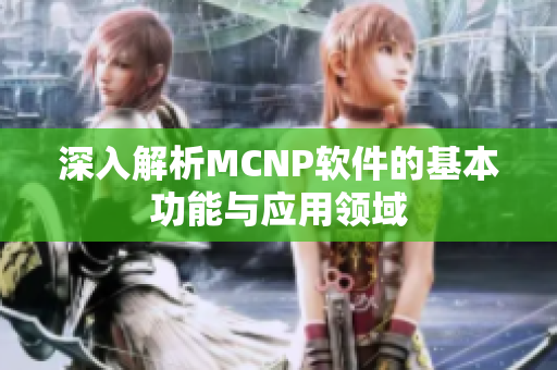 深入解析MCNP软件的基本功能与应用领域