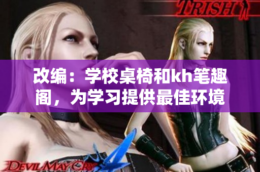 改编：学校桌椅和kh笔趣阁，为学习提供最佳环境