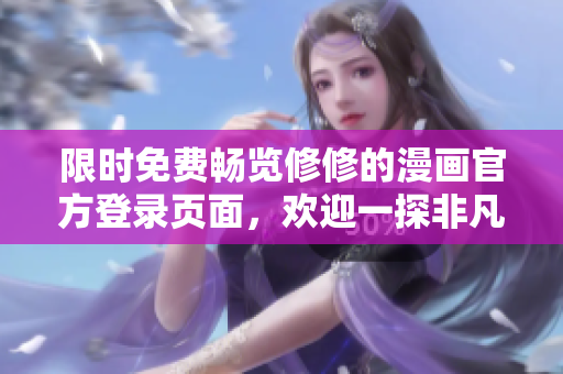 限时免费畅览修修的漫画官方登录页面，欢迎一探非凡漫画之境