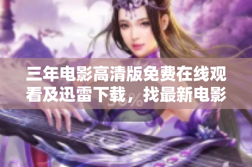 三年电影高清版免费在线观看及迅雷下载，找最新电影就上这里