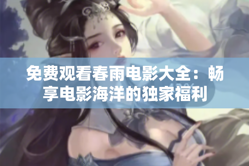 免费观看春雨电影大全：畅享电影海洋的独家福利