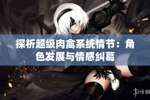 探析超级肉禽系统情节：角色发展与情感纠葛