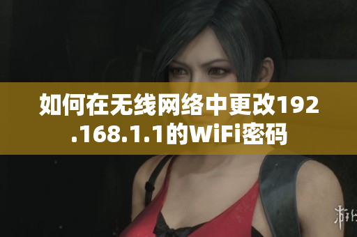 如何在无线网络中更改192.168.1.1的WiFi密码