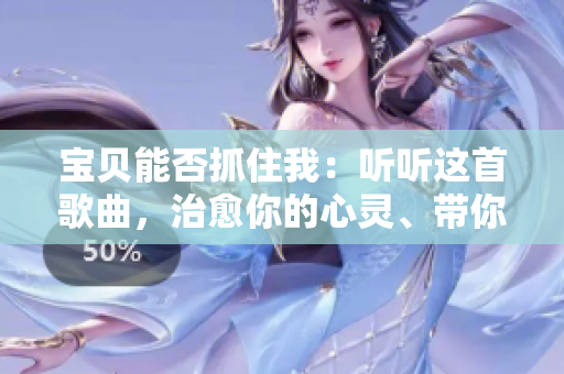 宝贝能否抓住我：听听这首歌曲，治愈你的心灵、带你回忆 。