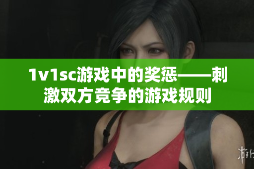 1v1sc游戏中的奖惩——刺激双方竞争的游戏规则