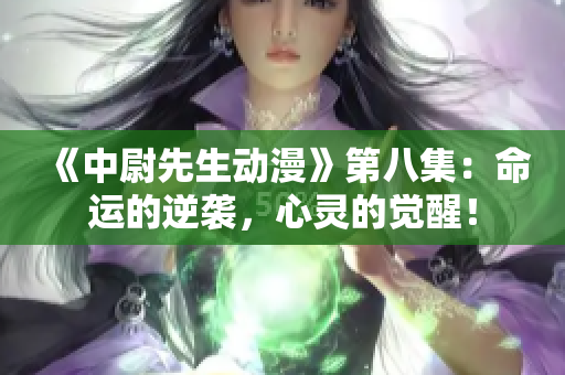 《中尉先生动漫》第八集：命运的逆袭，心灵的觉醒！
