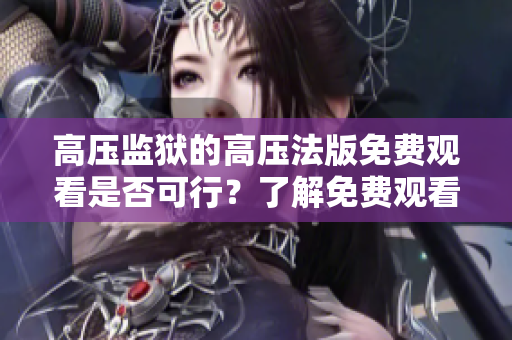 高压监狱的高压法版免费观看是否可行？了解免费观看的限制条件