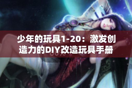 少年的玩具1-20：激发创造力的DIY改造玩具手册