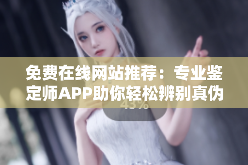 免费在线网站推荐：专业鉴定师APP助你轻松辨别真伪