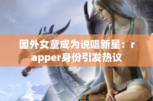 国外女童成为说唱新星：rapper身份引发热议