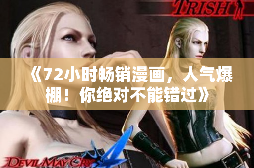《72小时畅销漫画，人气爆棚！你绝对不能错过》