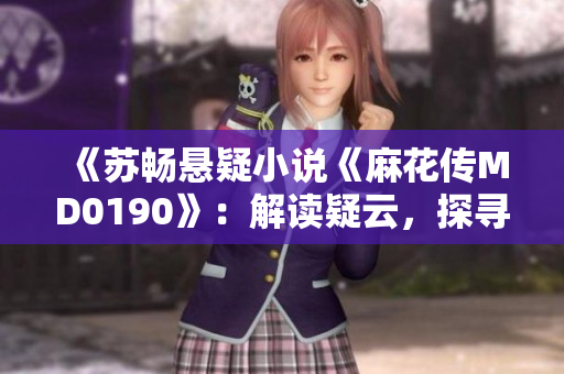 《苏畅悬疑小说《麻花传MD0190》：解读疑云，探寻真相》