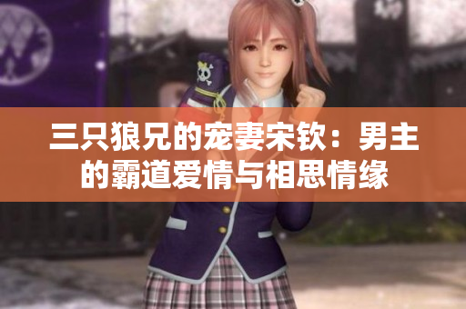 三只狼兄的宠妻宋钦：男主的霸道爱情与相思情缘