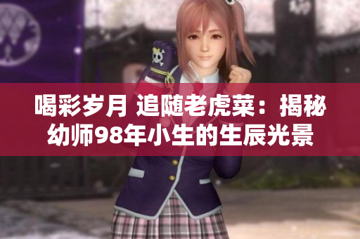 喝彩岁月 追随老虎菜：揭秘幼师98年小生的生辰光景