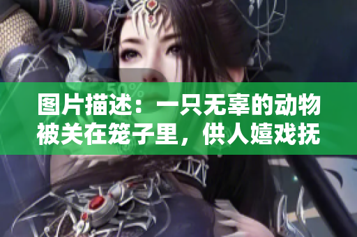 图片描述：一只无辜的动物被关在笼子里，供人嬉戏抚摸。