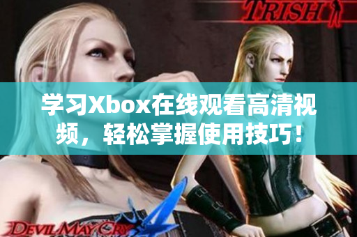 学习Xbox在线观看高清视频，轻松掌握使用技巧！