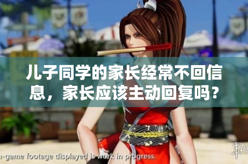 儿子同学的家长经常不回信息，家长应该主动回复吗？