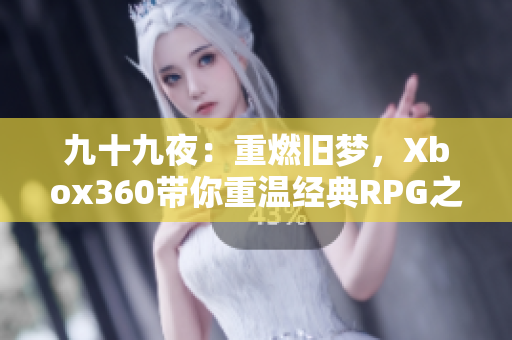 九十九夜：重燃旧梦，Xbox360带你重温经典RPG之旅