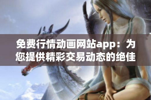 免费行情动画网站app：为您提供精彩交易动态的绝佳平台