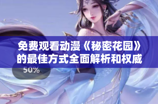 免费观看动漫《秘密花园》的最佳方式全面解析和权威推荐