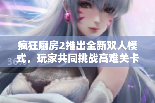 疯狂厨房2推出全新双人模式，玩家共同挑战高难关卡