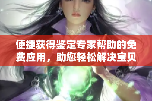 便捷获得鉴定专家帮助的免费应用，助您轻松解决宝贝鉴定难题