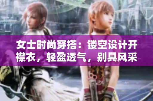 女士时尚穿搭：镂空设计开襟衣，轻盈透气，别具风采