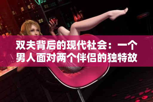 双夫背后的现代社会：一个男人面对两个伴侣的独特故事